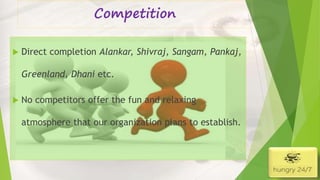 Competition
 Direct completion Alankar, Shivraj, Sangam, Pankaj,
Greenland, Dhani etc.
 No competitors offer the fun and relaxing
atmosphere that our organization plans to establish.
4/5/2016
 