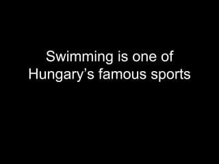 Swimming is one of
Hungary’s famous sports
 