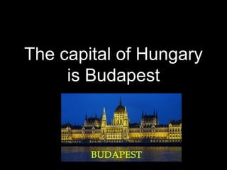 The capital of Hungary
is Budapest
 