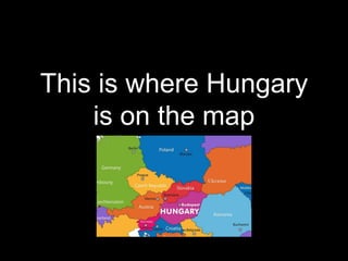 This is where Hungary
is on the map
 