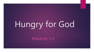 Hungry for God
PSALM 63: 1-5
 