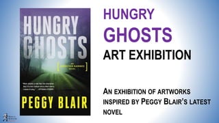 HUNGRY
GHOSTS
ART EXHIBITION
AN EXHIBITION OF ARTWORKS
INSPIRED BY PEGGY BLAIR’S LATEST
NOVEL
 