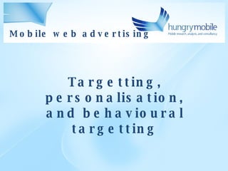 Mobile web advertising Targetting, personalisation, and behavioural targetting 