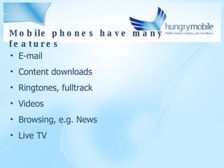 Mobile phones have many features E-mail Content downloads Ringtones, fulltrack Videos Browsing, e.g. News Live TV 