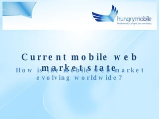 Current mobile web market state How is the mobile web market evolving worldwide? 