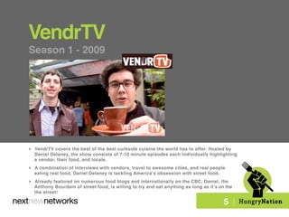 VendrTV
Season 1 - 2009




 VendrTV covers the best of the best curbside cuisine the world has to offer. Hosted by
  Dan...