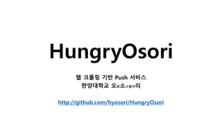 HungryOsori
웹 크롤링 기반 Push 서비스
한양대학교 오픈소스동아리
http://github.com/hyosori/HungryOsori
 