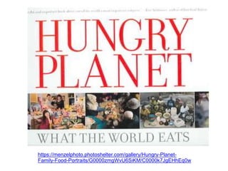 https://menzelphoto.photoshelter.com/gallery/Hungry-Planet-
Family-Food-Portraits/G0000zmgWvU6SiKM/C0000k7JgEHhEq0w
 