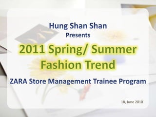 Hung Shan Shan Presents 2011 Spring/ Summer Fashion Trend ZARA Store Management Trainee Program 18, June 2010 