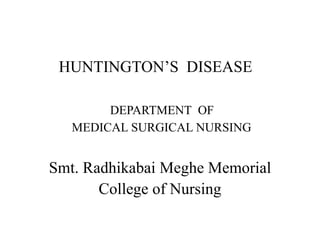 HUNTINGTON’S DISEASE
DEPARTMENT OF
MEDICAL SURGICAL NURSING
Smt. Radhikabai Meghe Memorial
College of Nursing
 