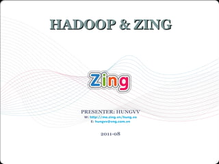 PRESENTER: HUNGVV W:  http://me.zing.vn/hung.vo E:  [email_address] 2011-08 HADOOP & ZING 