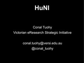 HuNI

             Conal Tuohy
Victorian eResearch Strategic Initiative


      conal.tuohy@versi.edu.au
            @conal_tuohy
 
