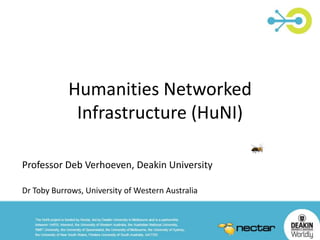 Humanities Networked
Infrastructure (HuNI)
Professor Deb Verhoeven, Deakin University
Dr Toby Burrows, University of Western Australia
 