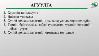 1. Хуулийн танилцуулга
2. Нийтлэг үндэслэл
3. Хүний эрх хамгаалагчийн эрх, санхүүжилт, хориглох зүйл
4. Төрийн байгууллага...