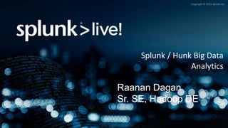 Copyright © 2015 Splunk Inc.
Splunk / Hunk Big Data
Analytics
Raanan Dagan
Sr. SE, Hadoop DE
 