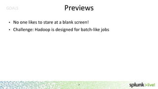 GOALS

Previews

•

No one likes to stare at a blank screen!

•

Challenge: Hadoop is designed for batch-like jobs

7

 