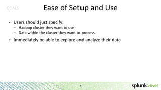 GOALS
•

Ease of Setup and Use

Users should just specify:
– Hadoop cluster they want to use
– Data within the cluster they want to process

•

Immediately be able to explore and analyze their data

8

 