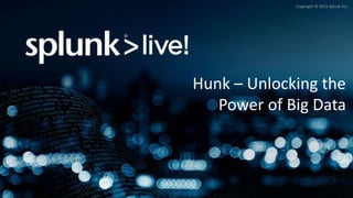 Copyright © 2015 Splunk Inc.
Hunk – Unlocking the
Power of Big Data
 