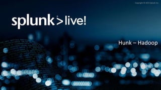 Copyright © 2015 Splunk Inc.
Hunk – Hadoop
 