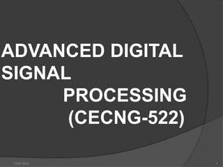 ADVANCED DIGITAL
SIGNAL
PROCESSING
(CECNG-522)
13-07-2022 1
 