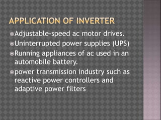 Adjustable-speed ac motor drives.
Uninterrupted power supplies (UPS)
Running appliances of ac used in an
automobile battery.
power transmission industry such as
reactive power controllers and
adaptive power filters
 