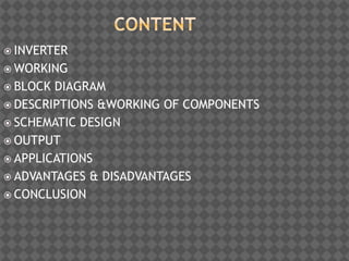  INVERTER
 WORKING
 BLOCK DIAGRAM
 DESCRIPTIONS &WORKING OF COMPONENTS
 SCHEMATIC DESIGN
 OUTPUT
 APPLICATIONS
 ADVANTAGES & DISADVANTAGES
 CONCLUSION
 