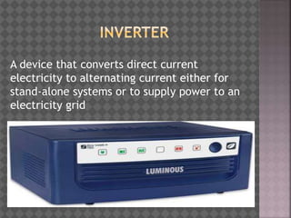 A device that converts direct current
electricity to alternating current either for
stand-alone systems or to supply power to an
electricity grid
 
