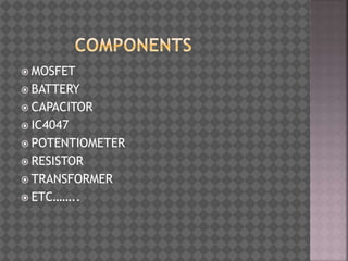  MOSFET
 BATTERY
 CAPACITOR
 IC4047
 POTENTIOMETER
 RESISTOR
 TRANSFORMER
 ETC……..
 