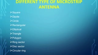 DIFFERENT TYPE OF MICROSTRIP
ANTENNA
Square
Dipole
Circle
Rectangular
Elliptical
Triangle
Polygon
Ring sector
Disc sector
Circular ring
 