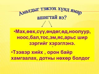 •Мах,өөх,сүү,өндөг,өд,ноолуур,
 ноос,бал,тос,эм,яс,арьс шир
      зэргийг хэрэглэнэ.
               .
•Тээвэр хийх , орон байр
хамгаалах, дотны нөхөр болдог
 