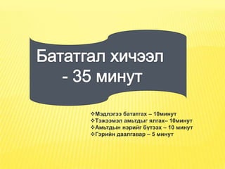Мэдлэгээ бататгах – 10минут
Тэжээмэл амьтдыг ялгах– 10минут
Амьтдын нэрийг бүтээх – 10 минут
Гэрийн даалгавар – 5 минут
 