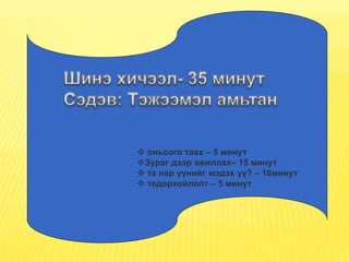  оньсого таах – 5 минут
Зураг дээр ажиллах– 15 минут
 та нар үүнийг мэдэх үү? – 10минут
 тодорхойлолт – 5 минут
 