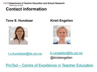 Contact information
Tove S. Hunskaar Kirsti Engelien
k.l.engelien@ils.uio.no
@kirstiengelien
t.s.hunskaar@ils.uio.no
ProTed – Centre of Excellence in Teacher Education
 