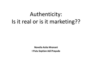 Authenticity:
Is it real or is it marketing??
Novelia Asita Mranani
I Putu Septian Adi Prayuda
 