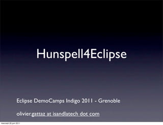 Hunspell4Eclipse


                 Eclipse DemoCamps Indigo 2011 - Grenoble

                 olivier.gattaz at isandlatech dot com
mercredi 29 juin 2011
 