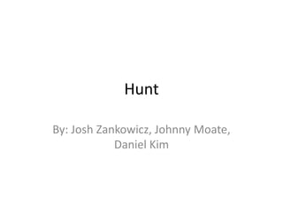 Hunt
By: Josh Zankowicz, Johnny Moate,
Daniel Kim

 