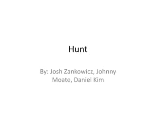 Hunt
By: Josh Zankowicz, Johnny
Moate, Daniel Kim

 