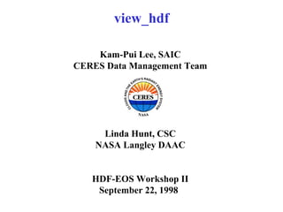 view_hdf
Kam-Pui Lee, SAIC
CERES Data Management Team

Linda Hunt, CSC
NASA Langley DAAC
HDF-EOS Workshop II
September 22, 1998

 