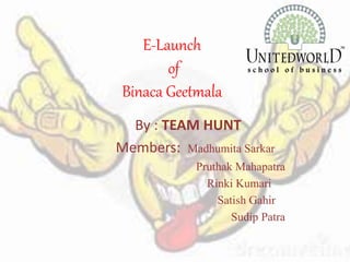 E-Launch
of
Binaca Geetmala
By : TEAM HUNT
Members: Madhumita Sarkar
Pruthak Mahapatra
Rinki Kumari
Satish Gahir
Sudip Patra
 