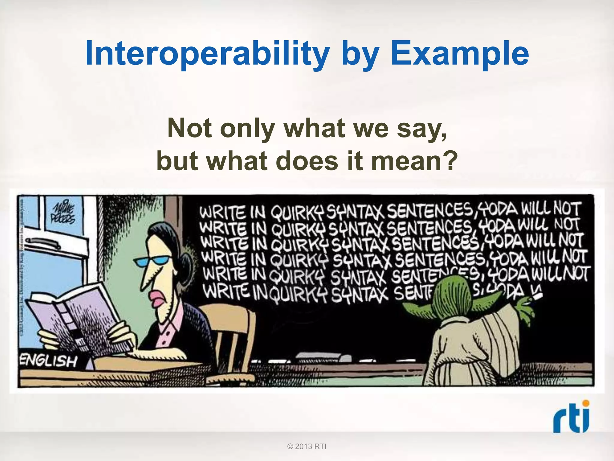 Interoperability by Example
Not only what we say,
but what does it mean?
© 2013 RTI
 