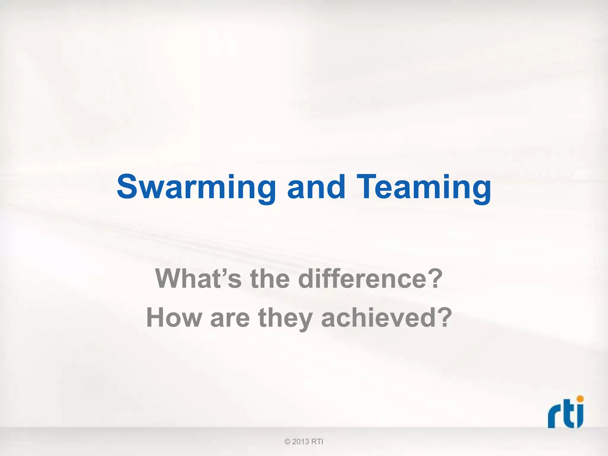 Swarming and Teaming
What’s the difference?
How are they achieved?
© 2013 RTI
 