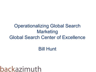 Operationalizing Global Search
            Marketing
Global Search Center of Excellence

             Bill Hunt
 