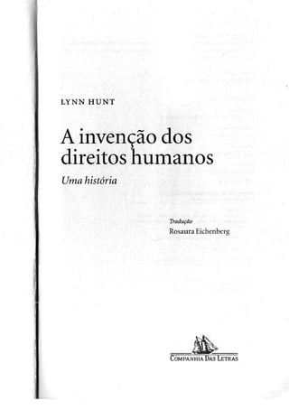 L Y N N H U N T
A invenção dos
direitos humanos
Uma história
Tradução
Rosaura Eichenberg
COMPANHIA DAS LETRAS
 