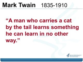 Mark Twain 1835-1910

 “A man who carries a cat
 by the tail learns something
 he can learn in no other
 way.”
 