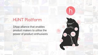 HUNT Platform
DApp alliance that enables
product makers to utilise the
power of product enthusiasts
 
