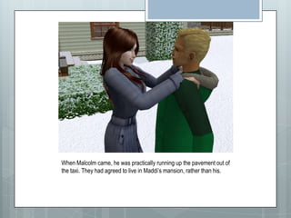 When Malcolm came, he was practically running up the pavement out of the taxi. They had agreed to live in Maddi’s mansion, rather than his.