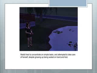 Maddi tried to concentrate on simple tasks, and attempted to take care of herself, despite growing up being waited on hand and foot. 