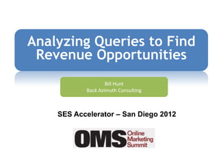 Analyzing Queries to Find
 Revenue Opportunities
                   Bill Hunt
           Back Azimuth Consulting



    SES Accelerator – San Diego 2012
 