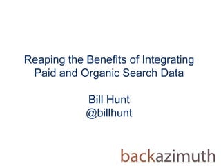 Reaping the Benefits of Integrating
Paid and Organic Search Data
Bill Hunt
@billhunt
 