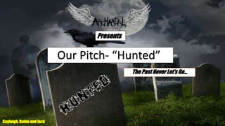 The Past Never Let’s Go… 
Presents 
Kayleigh, Daina and Jack 
Our Pitch- “Hunted” 
 